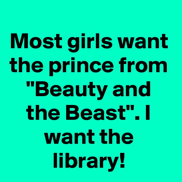 Most girls want the prince from "Beauty and the Beast". I want the library!