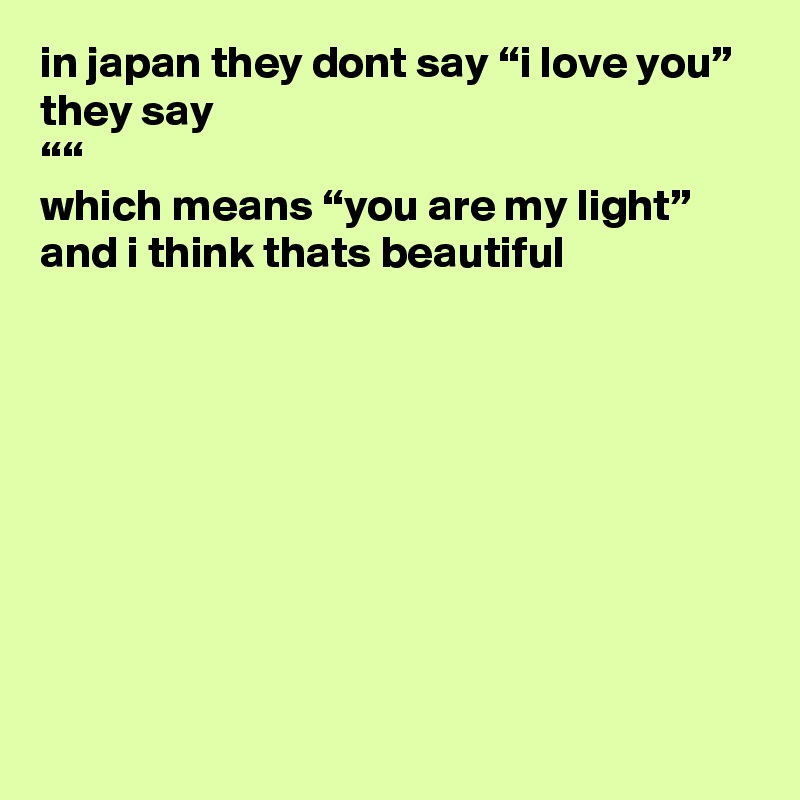 In Japan They Dont Say I Love You They Say Which Means You Are My Light And I Think Thats Beautiful Post By Snckpck On Boldomatic