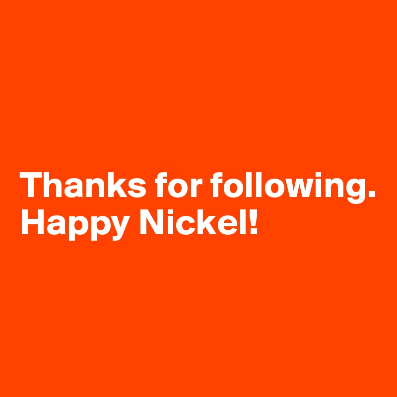 



Thanks for following. Happy Nickel!


