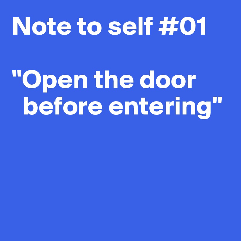 Note to self #01

"Open the door  
  before entering"



