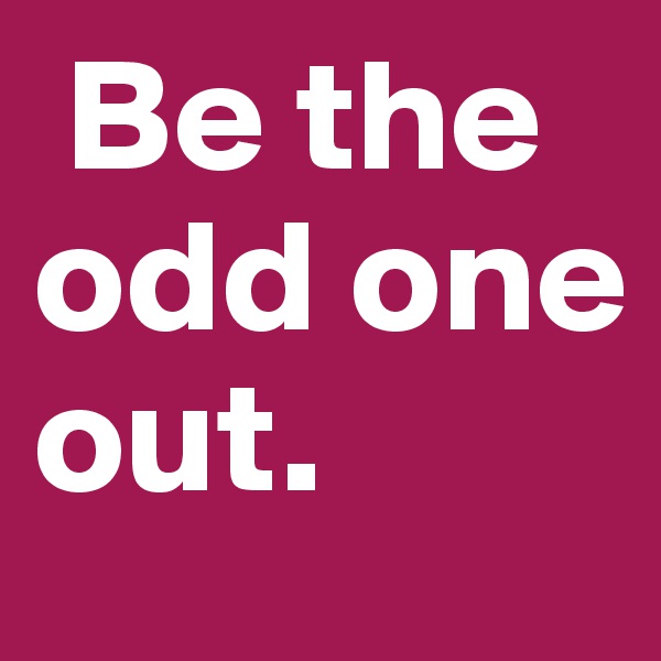  Be the odd one out.
