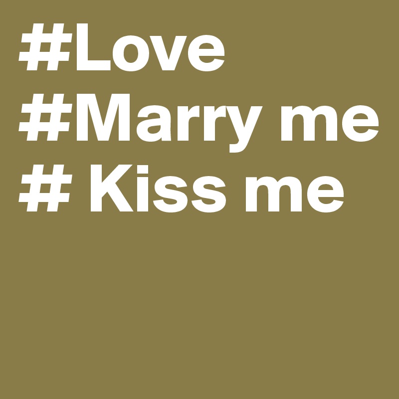 #Love
#Marry me
# Kiss me

