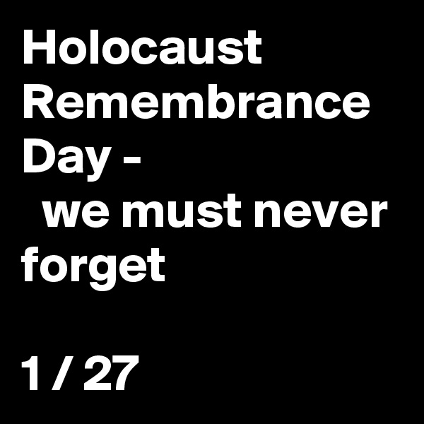 Holocaust
Remembrance Day -
  we must never forget

1 / 27 