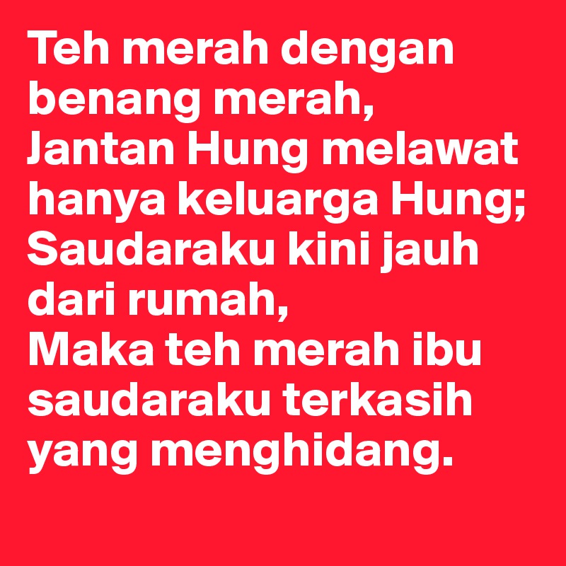 Teh merah dengan benang merah,
Jantan Hung melawat hanya keluarga Hung;
Saudaraku kini jauh dari rumah,
Maka teh merah ibu saudaraku terkasih yang menghidang.
