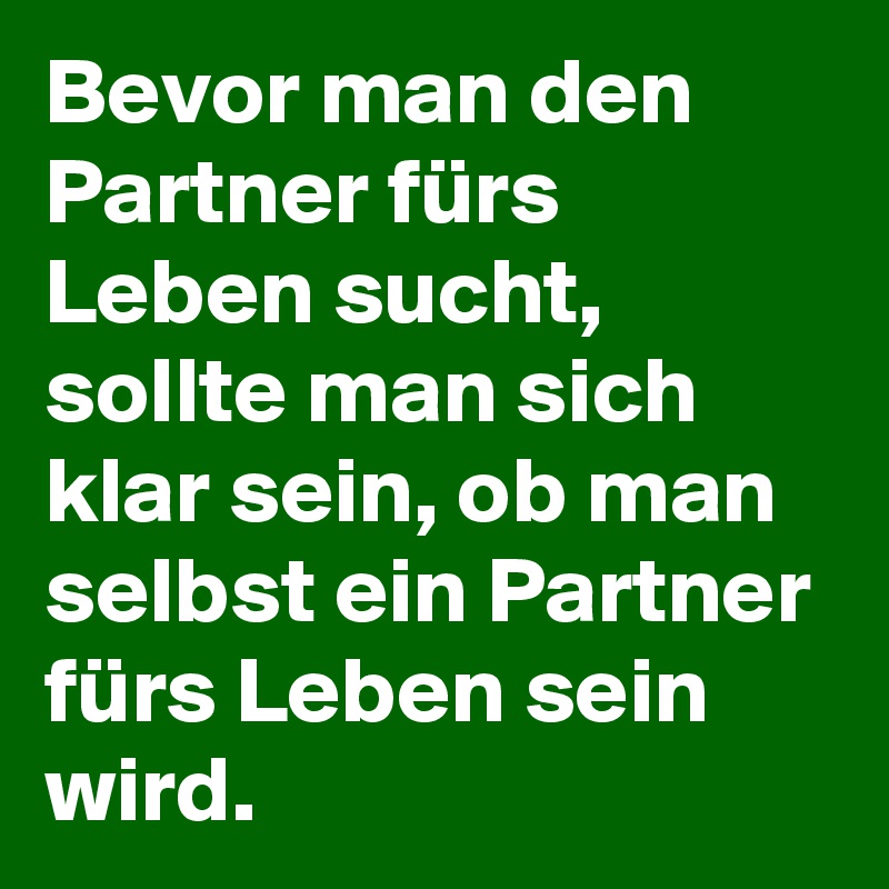 Bevor Man Den Partner Furs Leben Sucht Sollte Man Sich Klar Sein Ob Man Selbst Ein Partner Furs Leben Sein Wird Post By Lichtwaechter On Boldomatic