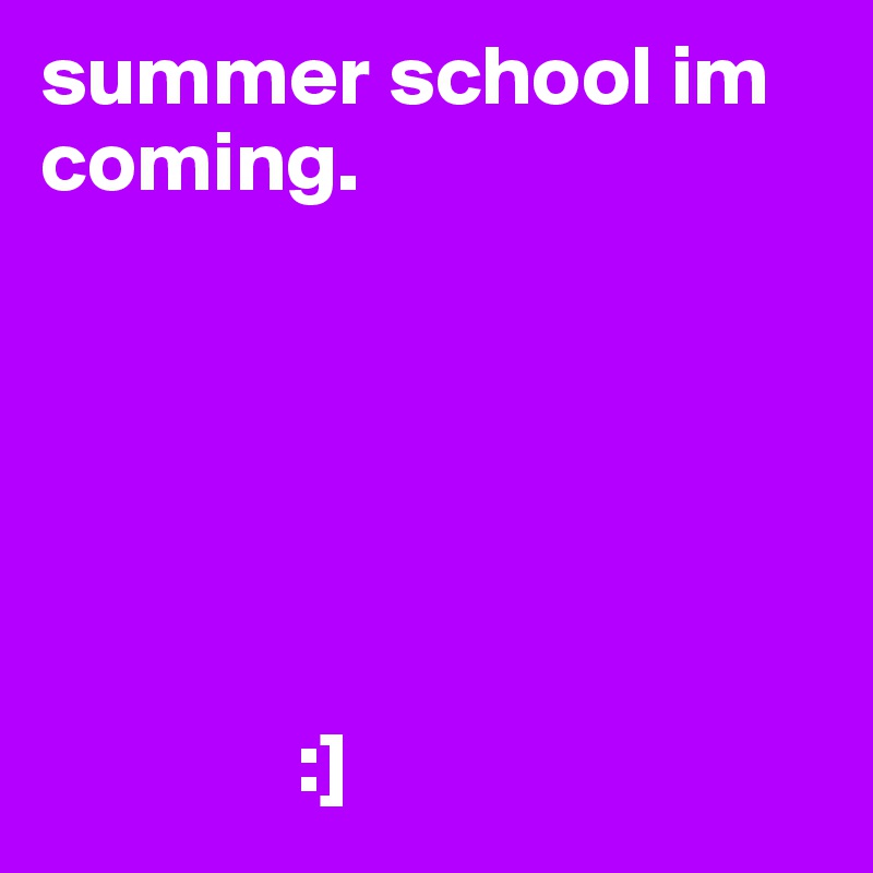 summer school im coming.      






               :]