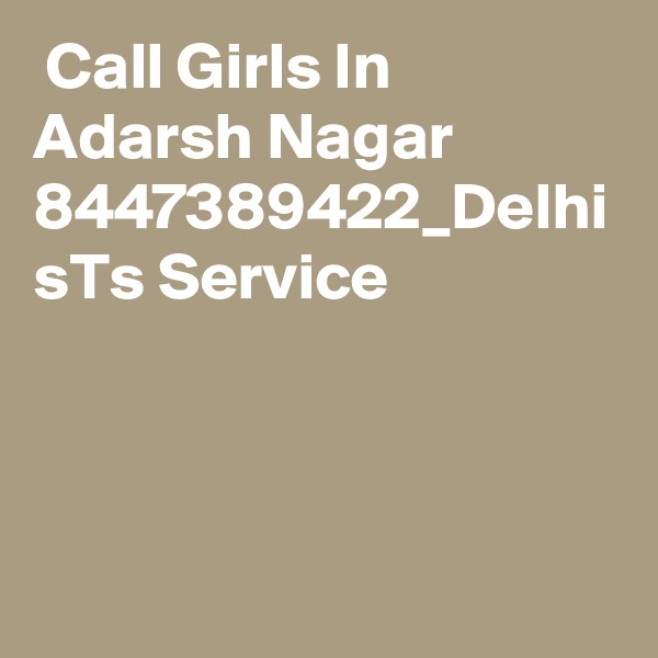  Call Girls In Adarsh Nagar 8447389422_Delhi sTs Service 