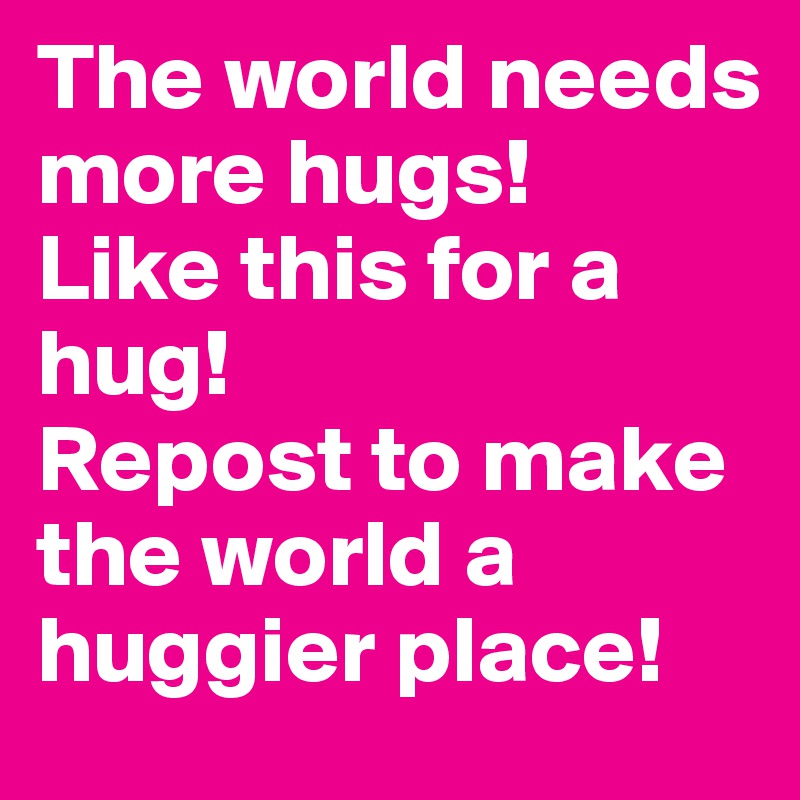 The world needs more hugs! 
Like this for a hug! 
Repost to make the world a huggier place!