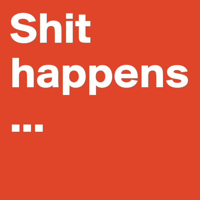 Shit happens...                   
