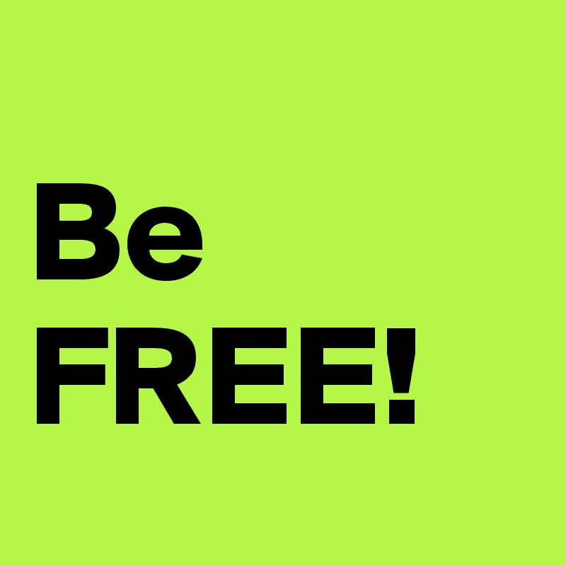 
Be        FREE! 