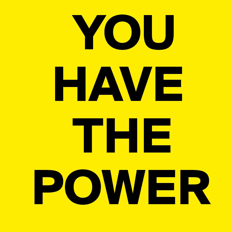       YOU
    HAVE
      THE
  POWER