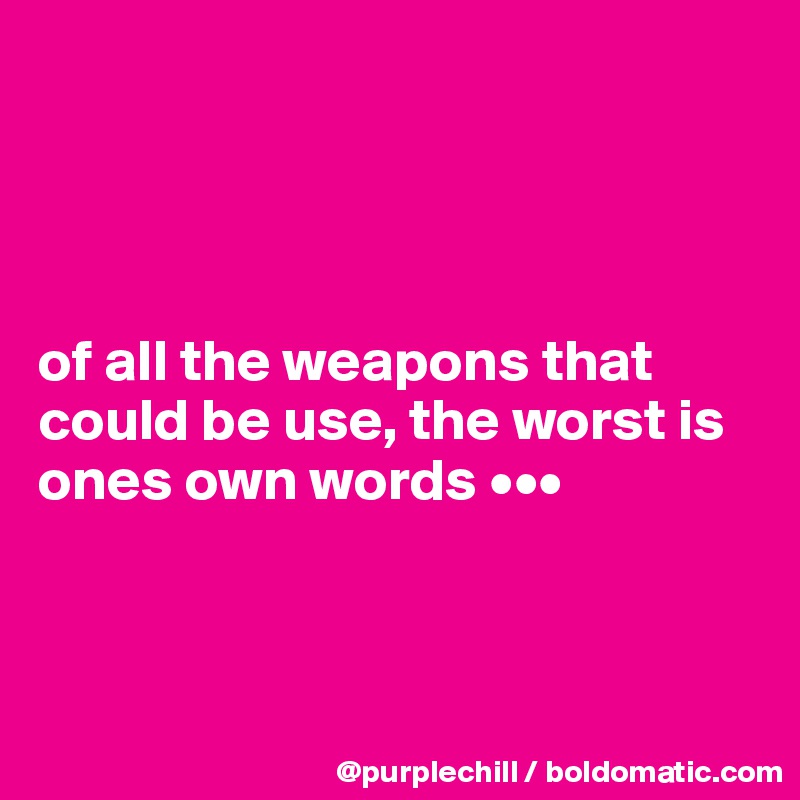 




of all the weapons that could be use, the worst is ones own words •••



