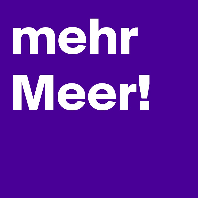 mehr
Meer!