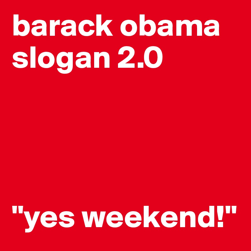 barack obama slogan 2.0




"yes weekend!"