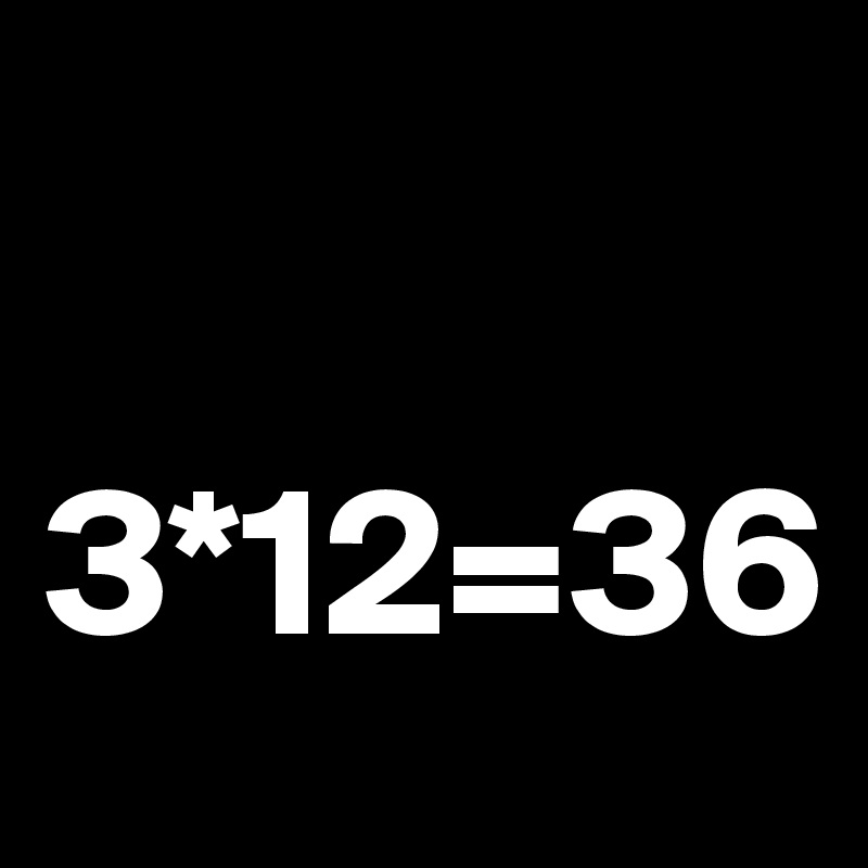 

3*12=36