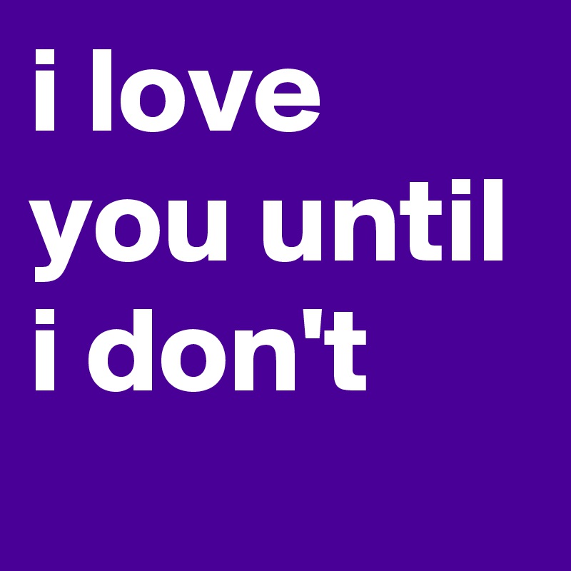 i love you until i don't