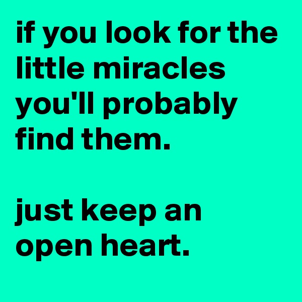 if you look for the little miracles you'll probably find them.

just keep an open heart. 