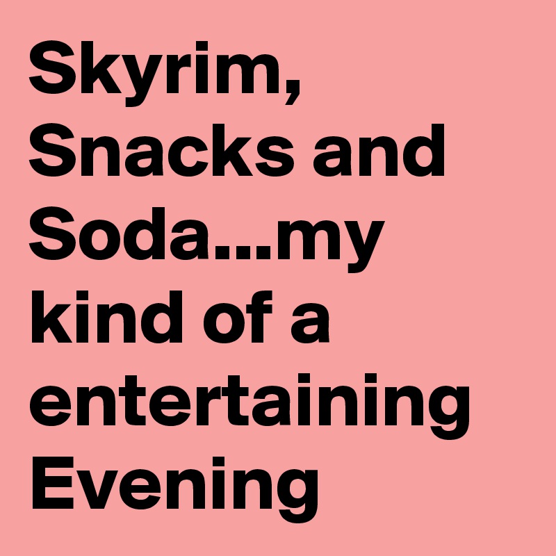 Skyrim, Snacks and Soda...my kind of a entertaining Evening