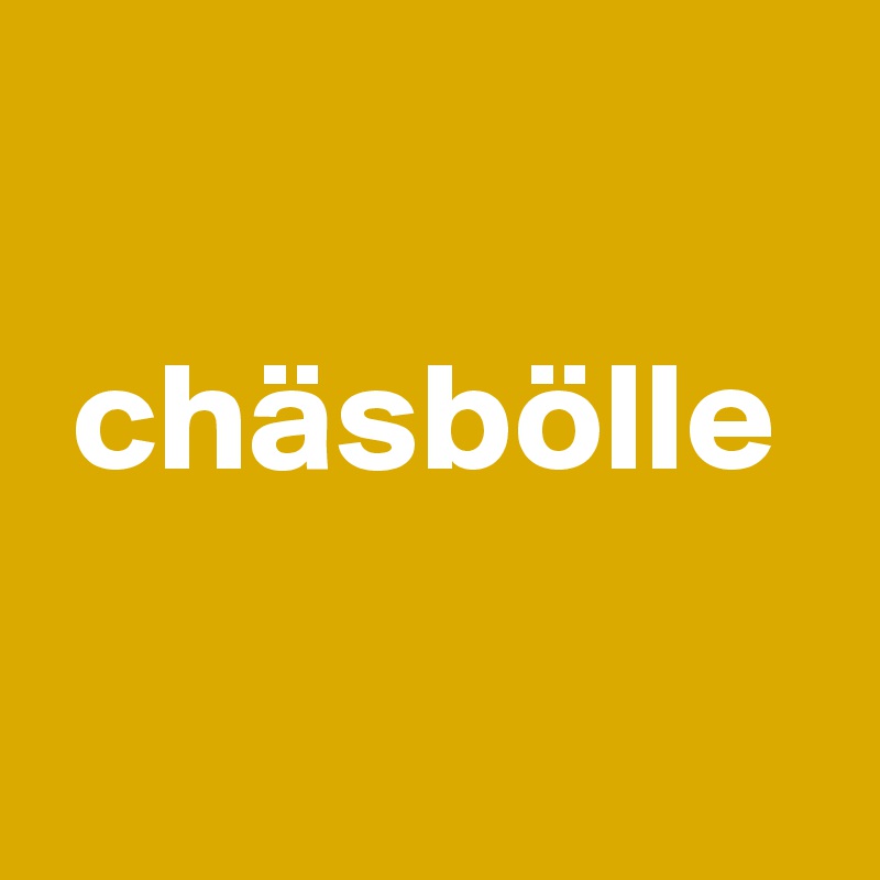 

 chäsbölle

