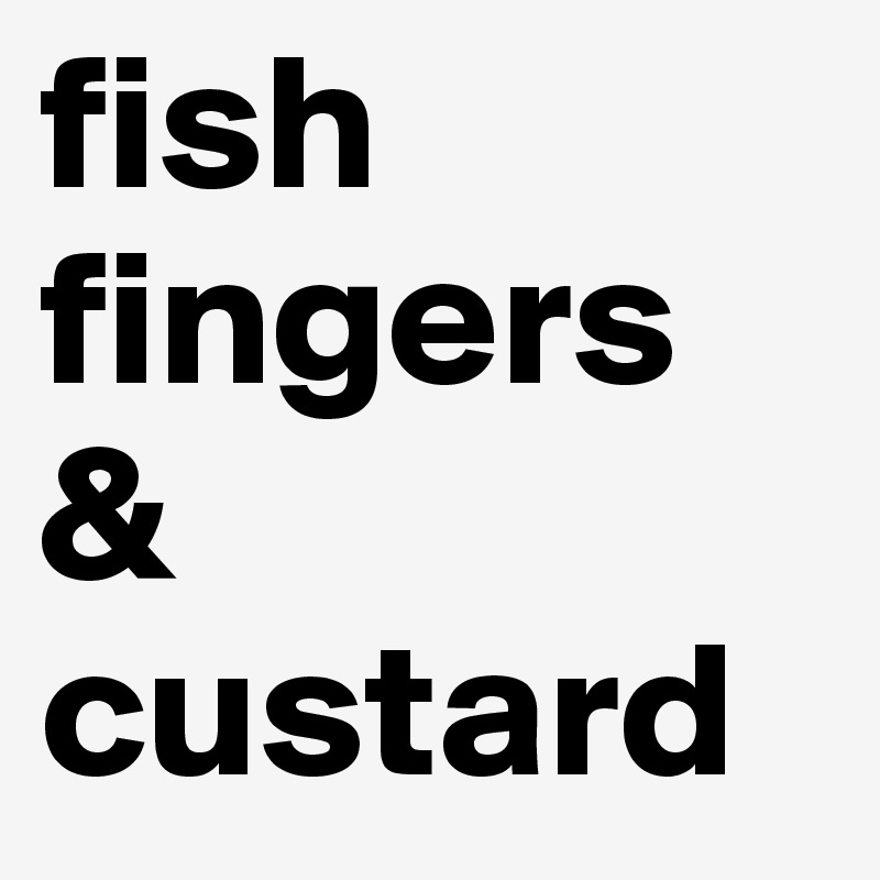 fish fingers & custard