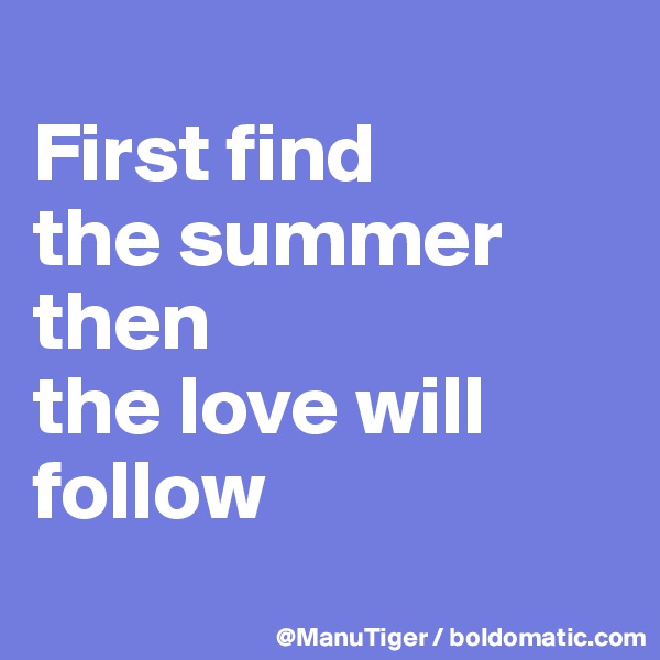 
First find 
the summer then 
the love will follow
