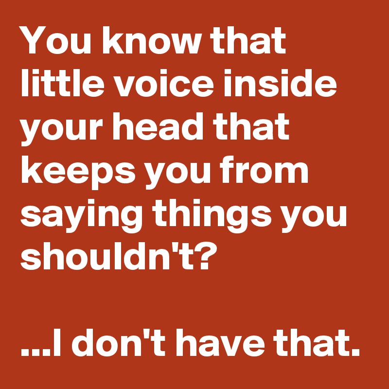 You know that little voice inside your head that keeps you from saying ...