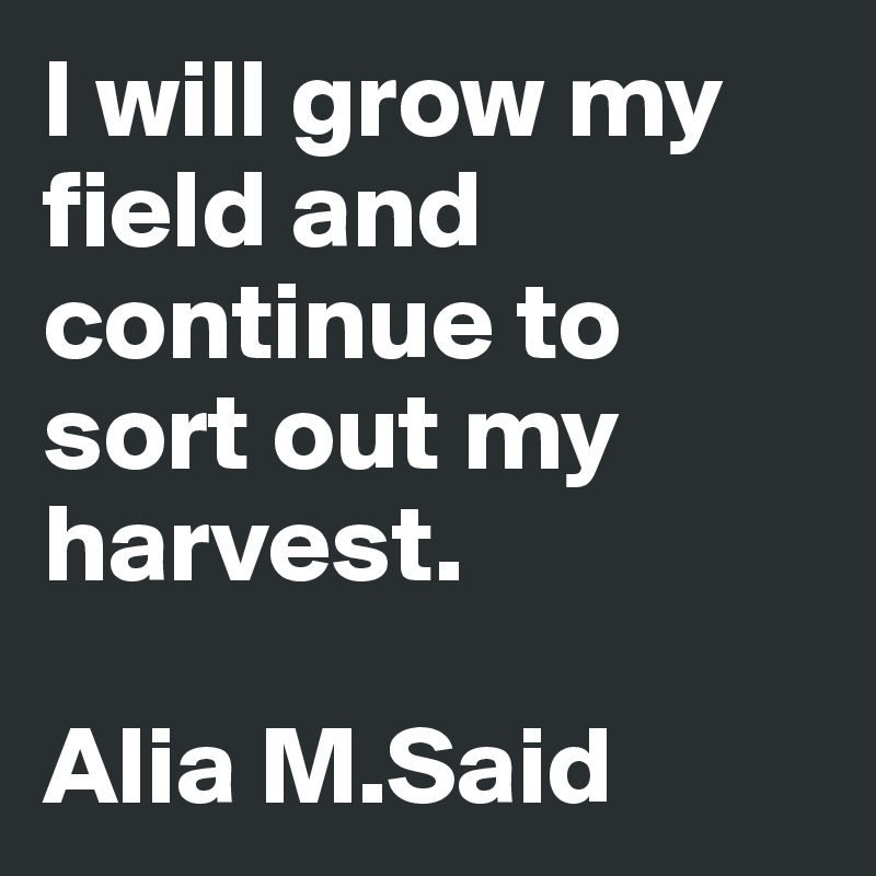 I will grow my field and continue to sort out my harvest.

Alia M.Said