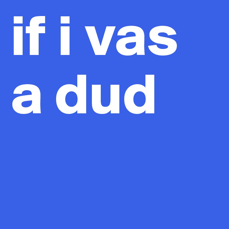 if i vas a dud 