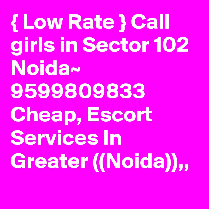 { Low Rate } Call girls in Sector 102 Noida~ 9599809833 Cheap, Escort Services In Greater ((Noida)),,
