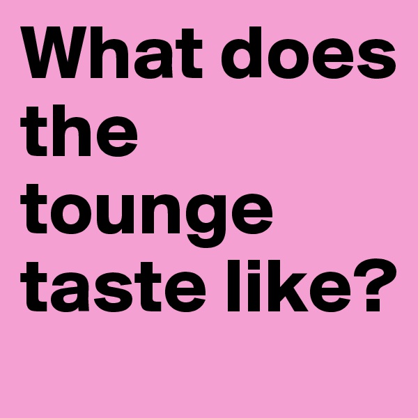 What does the tounge taste like? 