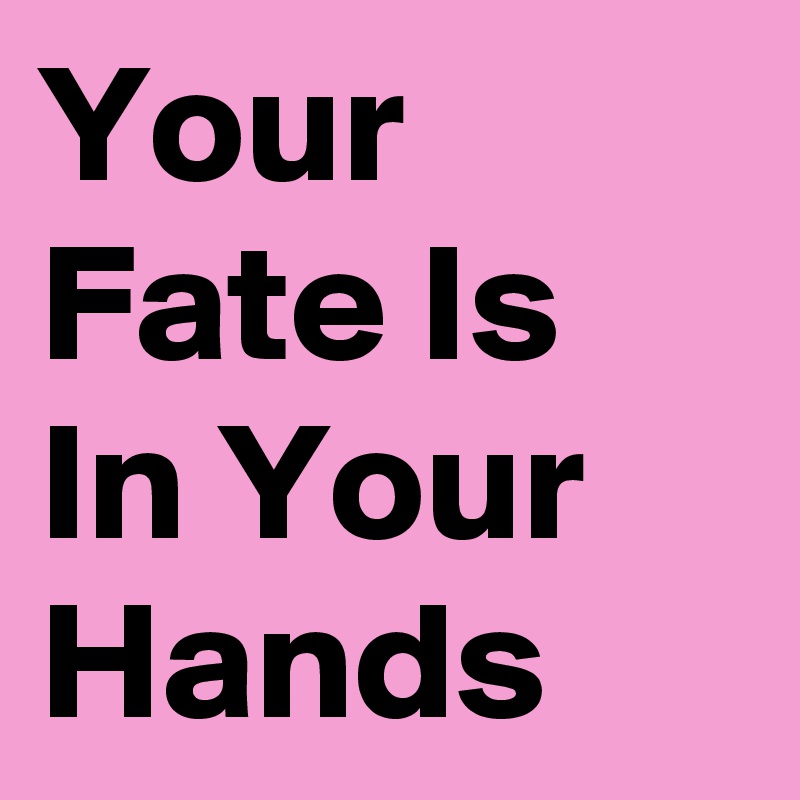 Your Fate Is In Your Hands