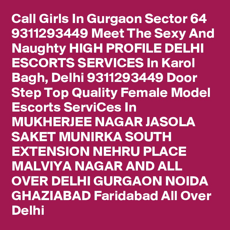Call Girls In Gurgaon Sector 64 9311293449 Meet The Sexy And Naughty HIGH PROFILE DELHI ESCORTS SERVICES In Karol Bagh, Delhi 9311293449 Door Step Top Quality Female Model Escorts ServiCes In MUKHERJEE NAGAR JASOLA SAKET MUNIRKA SOUTH EXTENSION NEHRU PLACE MALVIYA NAGAR AND ALL OVER DELHI GURGAON NOIDA GHAZIABAD Faridabad All Over Delhi