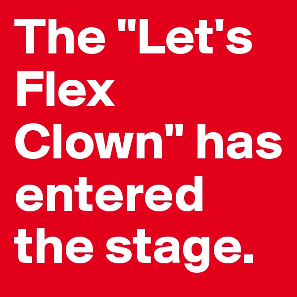 The "Let's Flex Clown" has entered the stage. 