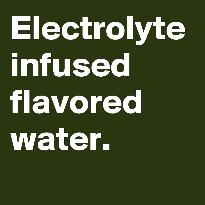 Electrolyte infused flavored water.