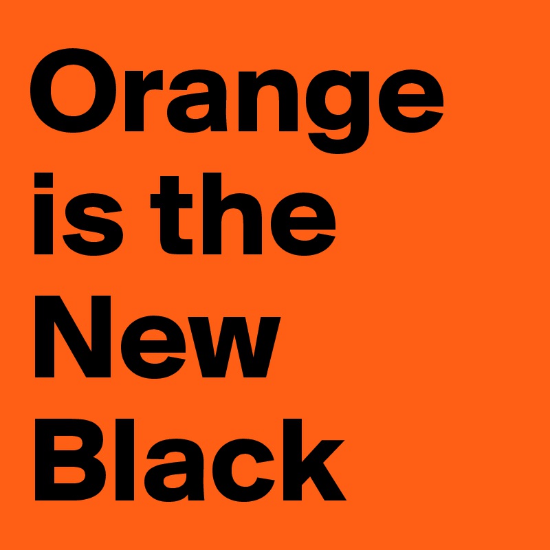 Orange
is the
New
Black