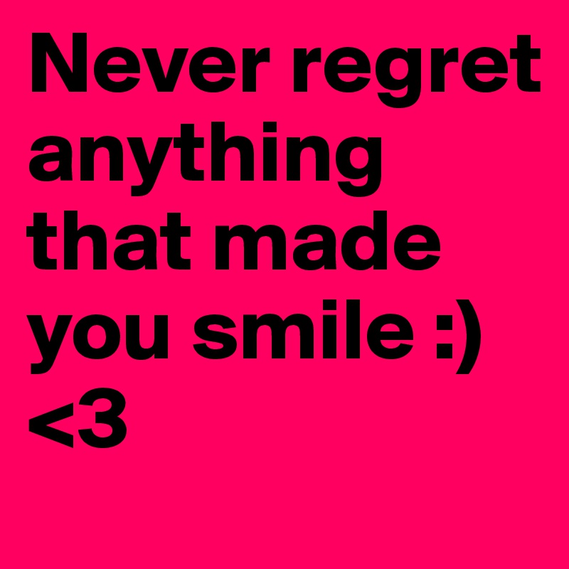 Never regret anything that made you smile :) <3