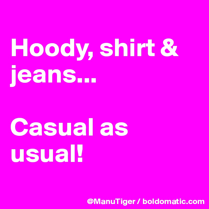 
Hoody, shirt & jeans...

Casual as usual!
