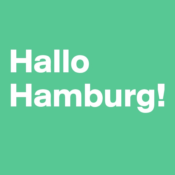 
Hallo Hamburg! 
