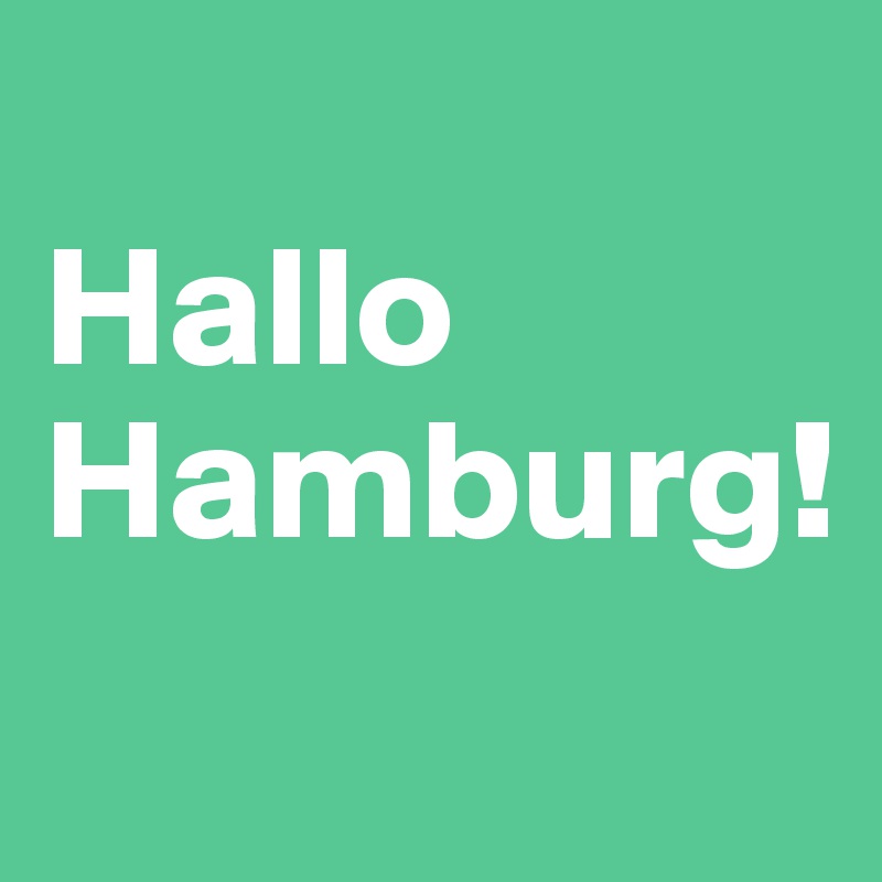 
Hallo Hamburg! 
