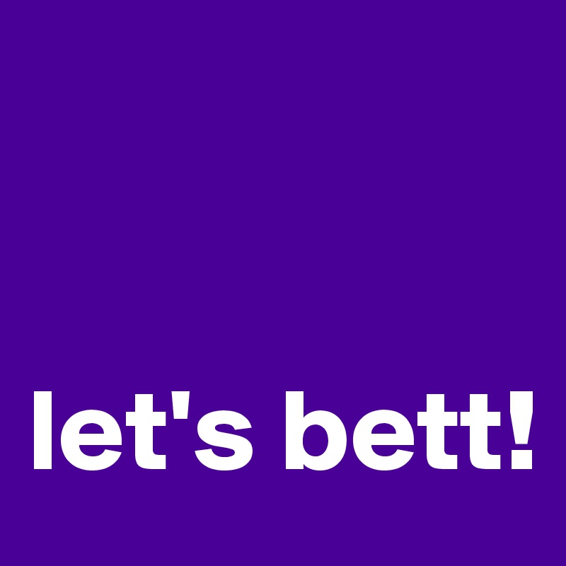 


let's bett!