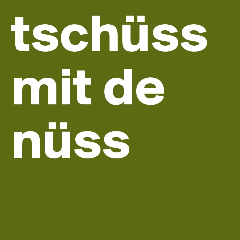 tschüss mit de nüss
