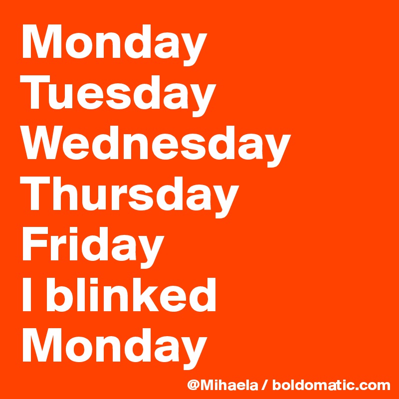 Monday Tuesday Wednesday Thursday Friday I blinked Monday - Post by