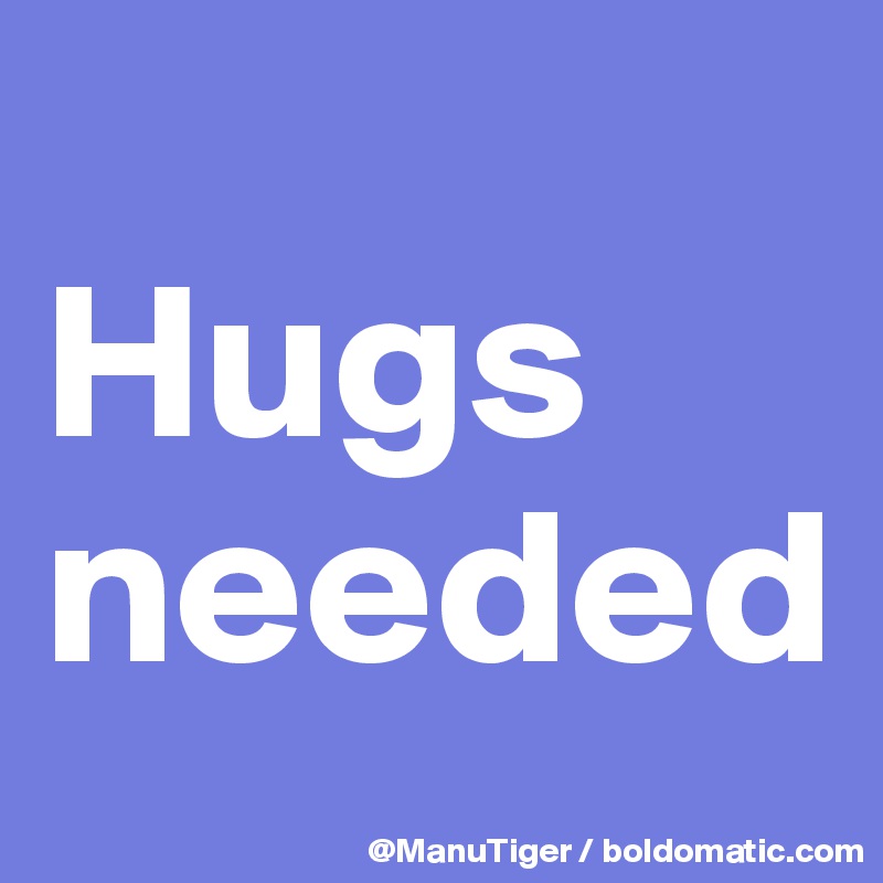 
Hugs
needed