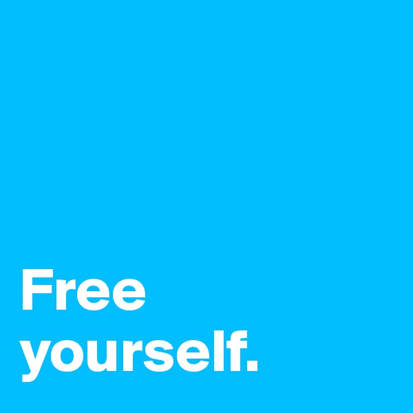       

 
               
Free yourself.
