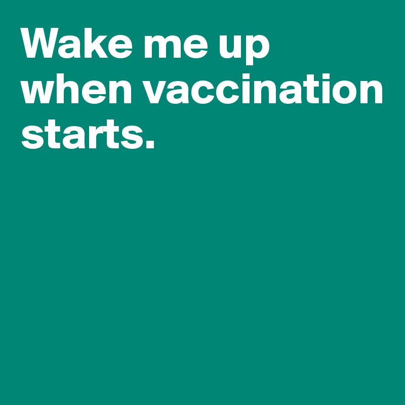 Wake me up when vaccination starts. 



