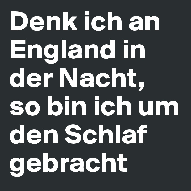 Denk ich an England in der Nacht, so bin ich um den Schlaf gebracht