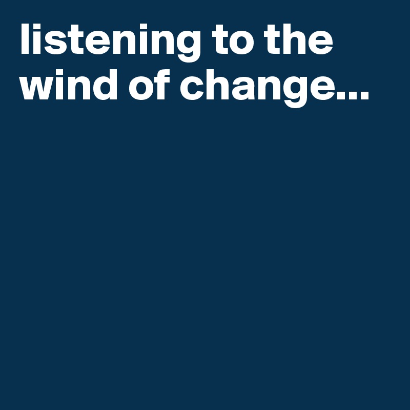listening to the wind of change...





