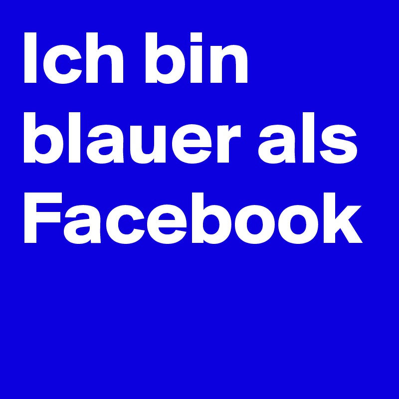 Ich bin blauer als Facebook