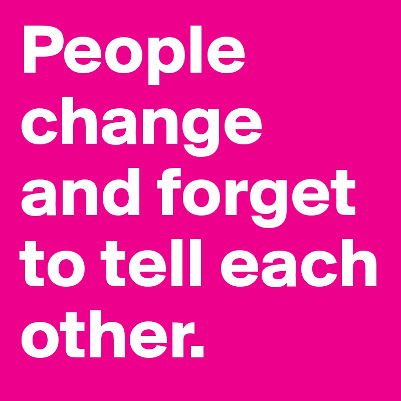 People change and forget to tell each other.