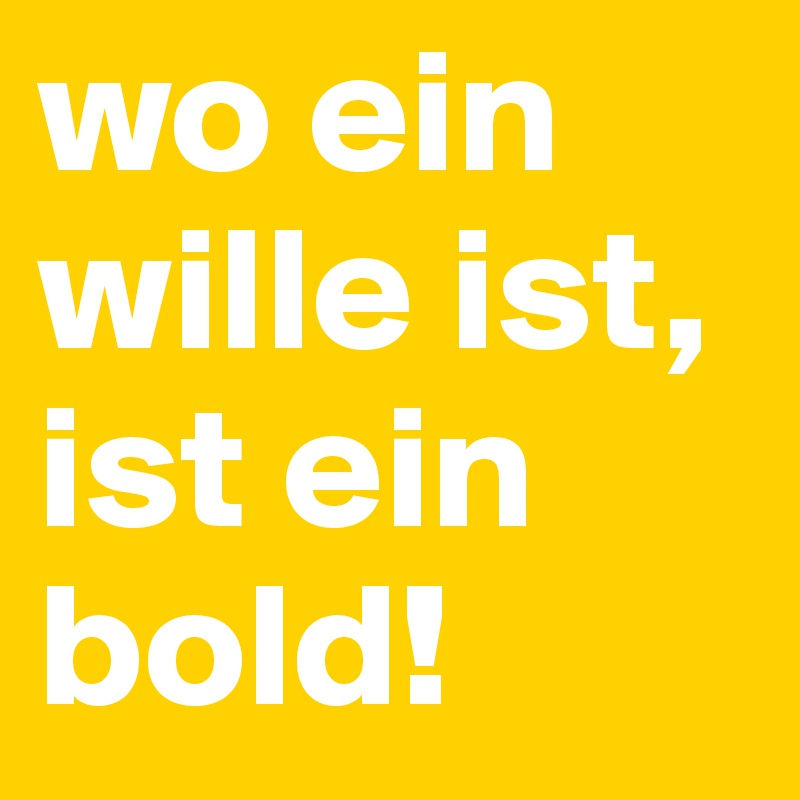 wo ein wille ist, ist ein bold!